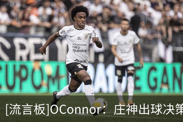 [流言板]O'Connor：庄神出球决策比米罗更快，罚球和定点三分也更准